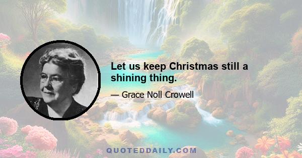 Let us keep Christmas still a shining thing.