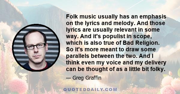Folk music usually has an emphasis on the lyrics and melody. And those lyrics are usually relevant in some way. And it's populist in scope, which is also true of Bad Religion. So it's more meant to draw some parallels