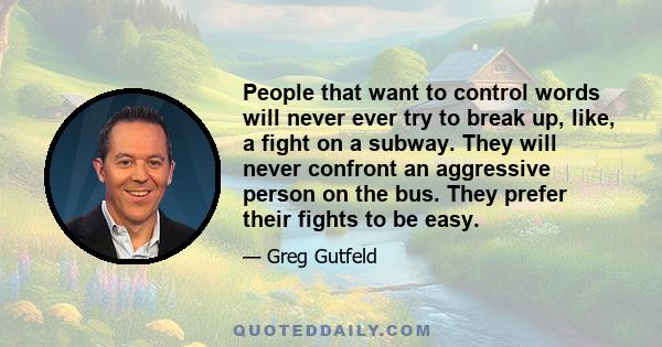 People that want to control words will never ever try to break up, like, a fight on a subway. They will never confront an aggressive person on the bus. They prefer their fights to be easy.
