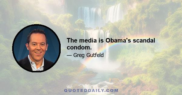 The media is Obama's scandal condom.