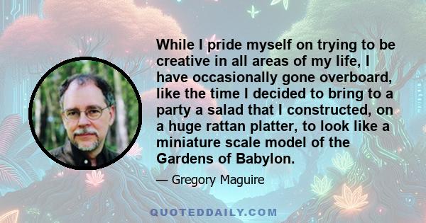 While I pride myself on trying to be creative in all areas of my life, I have occasionally gone overboard, like the time I decided to bring to a party a salad that I constructed, on a huge rattan platter, to look like a