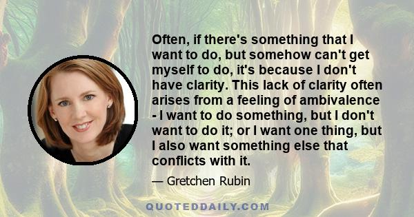 Often, if there's something that I want to do, but somehow can't get myself to do, it's because I don't have clarity. This lack of clarity often arises from a feeling of ambivalence - I want to do something, but I don't