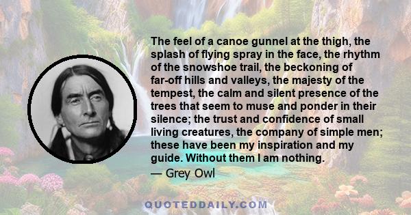 The feel of a canoe gunnel at the thigh, the splash of flying spray in the face, the rhythm of the snowshoe trail, the beckoning of far-off hills and valleys, the majesty of the tempest, the calm and silent presence of