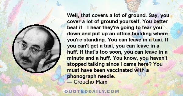 Well, that covers a lot of ground. Say, you cover a lot of ground yourself. You better beat it - I hear they're going to tear you down and put up an office building where you're standing. You can leave in a taxi. If you