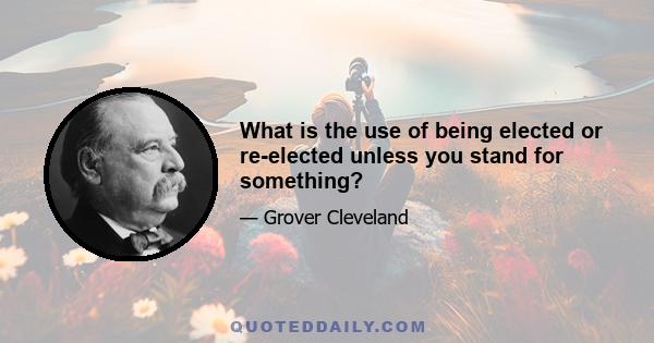 What is the use of being elected or re-elected unless you stand for something?