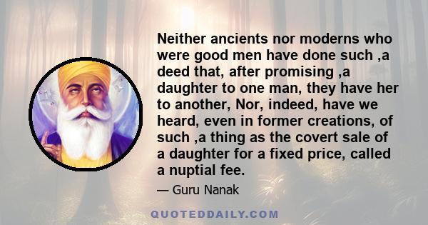 Neither ancients nor moderns who were good men have done such ,a deed that, after promising ,a daughter to one man, they have her to another, Nor, indeed, have we heard, even in former creations, of such ,a thing as the