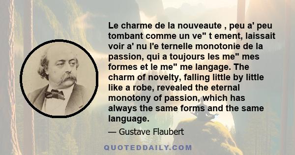 Le charme de la nouveaute , peu a' peu tombant comme un ve t ement, laissait voir a' nu l'e ternelle monotonie de la passion, qui a toujours les me mes formes et le me me langage. The charm of novelty, falling little by