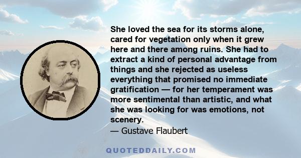 She loved the sea for its storms alone, cared for vegetation only when it grew here and there among ruins. She had to extract a kind of personal advantage from things and she rejected as useless everything that promised