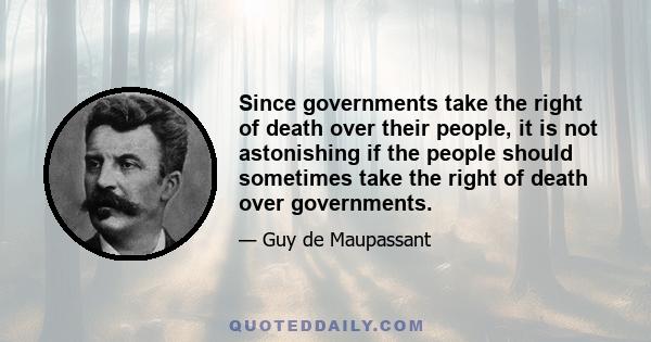 Since governments take the right of death over their people, it is not astonishing if the people should sometimes take the right of death over governments.