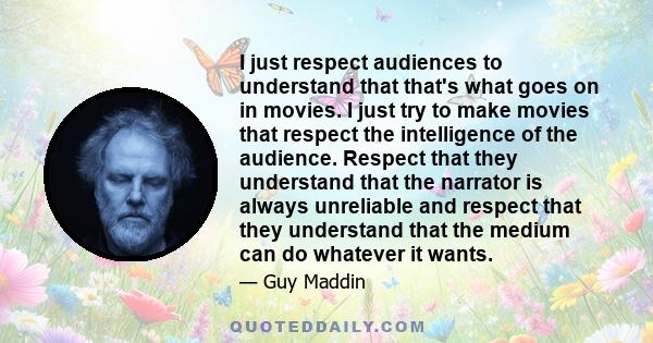 I just respect audiences to understand that that's what goes on in movies. I just try to make movies that respect the intelligence of the audience. Respect that they understand that the narrator is always unreliable and