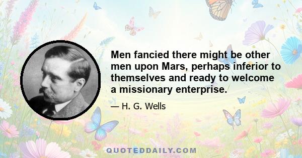 Men fancied there might be other men upon Mars, perhaps inferior to themselves and ready to welcome a missionary enterprise.