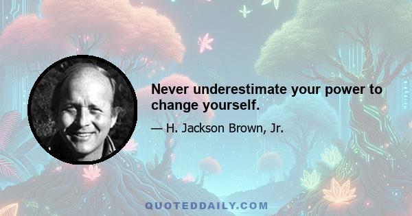 Never underestimate your power to change yourself.