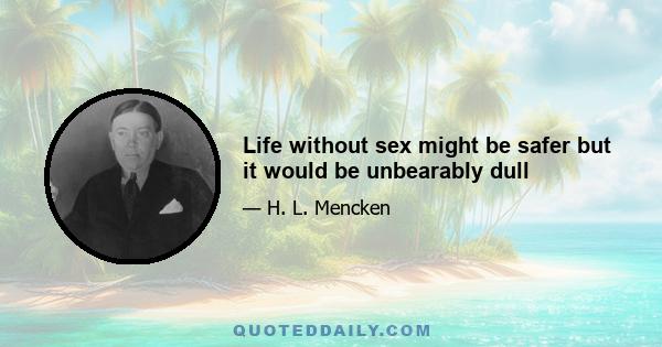 Life without sex might be safer but it would be unbearably dull