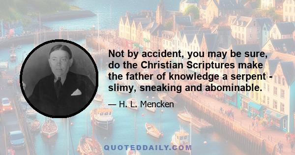Not by accident, you may be sure, do the Christian Scriptures make the father of knowledge a serpent - slimy, sneaking and abominable.