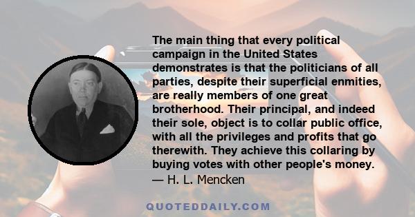 The main thing that every political campaign in the United States demonstrates is that the politicians of all parties, despite their superficial enmities, are really members of one great brotherhood. Their principal,
