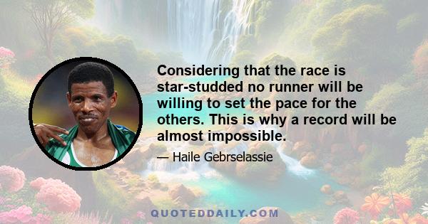 Considering that the race is star-studded no runner will be willing to set the pace for the others. This is why a record will be almost impossible.