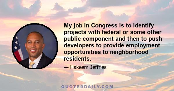 My job in Congress is to identify projects with federal or some other public component and then to push developers to provide employment opportunities to neighborhood residents.