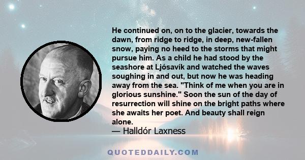 He continued on, on to the glacier, towards the dawn, from ridge to ridge, in deep, new-fallen snow, paying no heed to the storms that might pursue him. As a child he had stood by the seashore at Ljósavík and watched