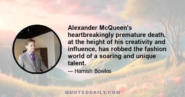 Alexander McQueen's heartbreakingly premature death, at the height of his creativity and influence, has robbed the fashion world of a soaring and unique talent.