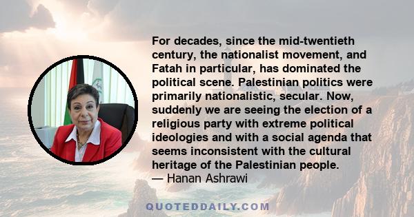For decades, since the mid-twentieth century, the nationalist movement, and Fatah in particular, has dominated the political scene. Palestinian politics were primarily nationalistic, secular. Now, suddenly we are seeing