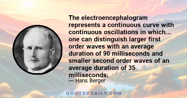 The electroencephalogram represents a continuous curve with continuous oscillations in which... one can distinguish larger first order waves with an average duration of 90 milliseconds and smaller second order waves of