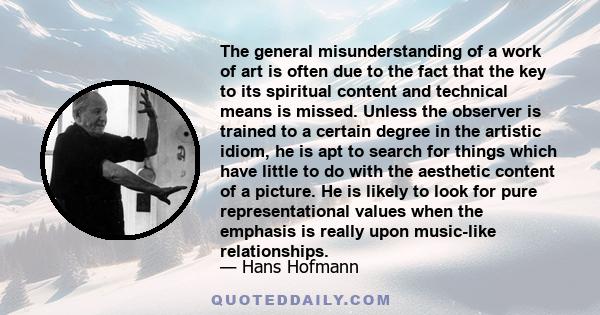 The general misunderstanding of a work of art is often due to the fact that the key to its spiritual content and technical means is missed. Unless the observer is trained to a certain degree in the artistic idiom, he is