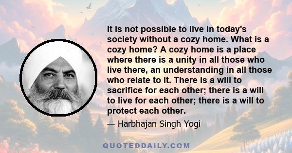 It is not possible to live in today's society without a cozy home. What is a cozy home? A cozy home is a place where there is a unity in all those who live there, an understanding in all those who relate to it. There is