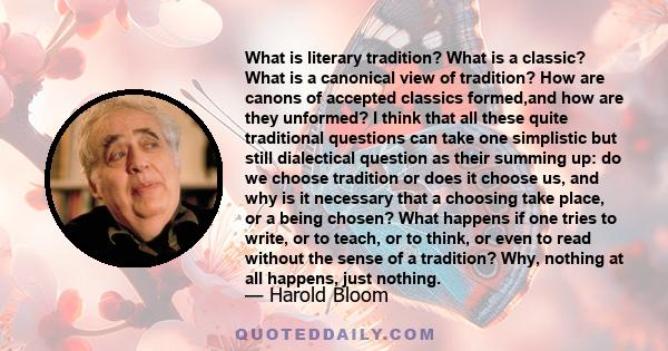 What is literary tradition? What is a classic? What is a canonical view of tradition? How are canons of accepted classics formed,and how are they unformed? I think that all these quite traditional questions can take one