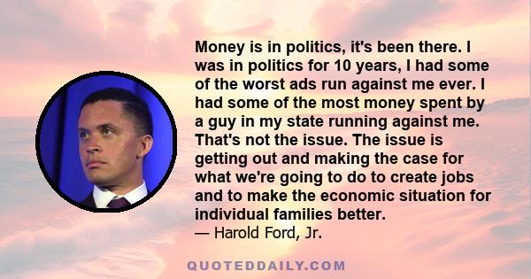 Money is in politics, it's been there. I was in politics for 10 years, I had some of the worst ads run against me ever. I had some of the most money spent by a guy in my state running against me. That's not the issue.