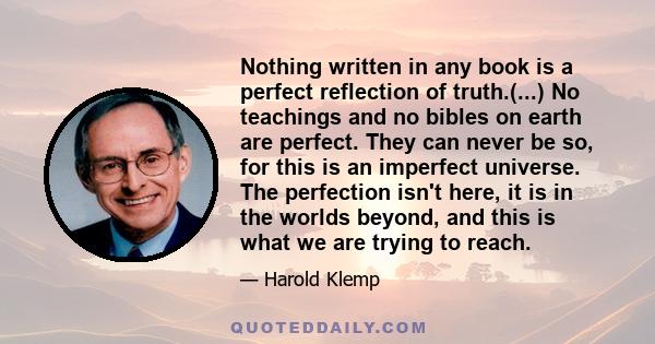 Nothing written in any book is a perfect reflection of truth.(...) No teachings and no bibles on earth are perfect. They can never be so, for this is an imperfect universe. The perfection isn't here, it is in the worlds
