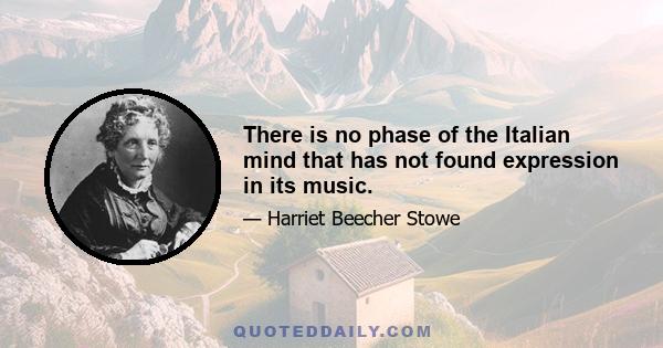 There is no phase of the Italian mind that has not found expression in its music.