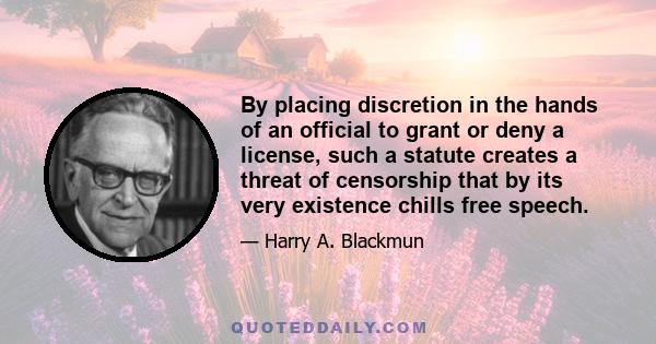 By placing discretion in the hands of an official to grant or deny a license, such a statute creates a threat of censorship that by its very existence chills free speech.