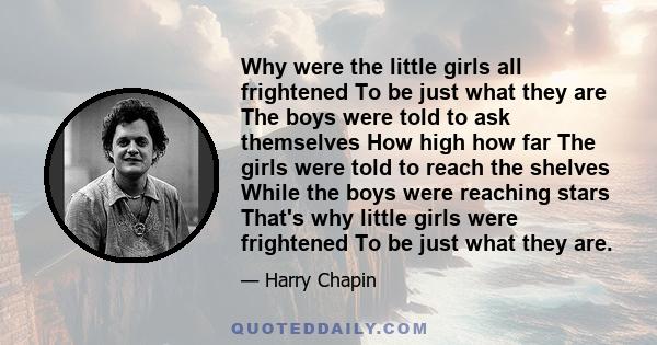 Why were the little girls all frightened To be just what they are The boys were told to ask themselves How high how far The girls were told to reach the shelves While the boys were reaching stars That's why little girls