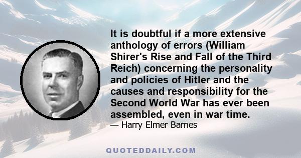 It is doubtful if a more extensive anthology of errors (William Shirer's Rise and Fall of the Third Reich) concerning the personality and policies of Hitler and the causes and responsibility for the Second World War has