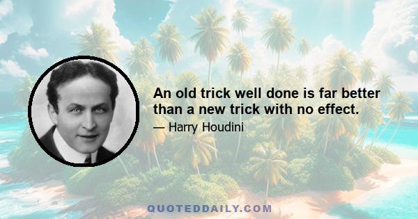 An old trick well done is far better than a new trick with no effect.
