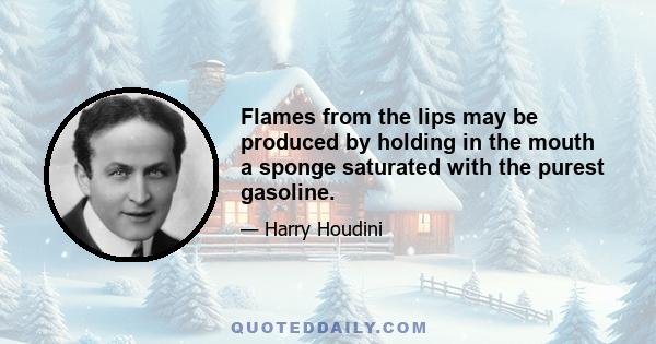 Flames from the lips may be produced by holding in the mouth a sponge saturated with the purest gasoline.