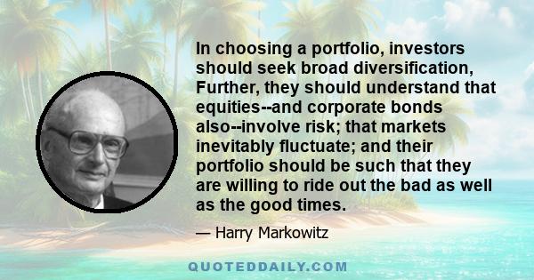 In choosing a portfolio, investors should seek broad diversification, Further, they should understand that equities--and corporate bonds also--involve risk; that markets inevitably fluctuate; and their portfolio should