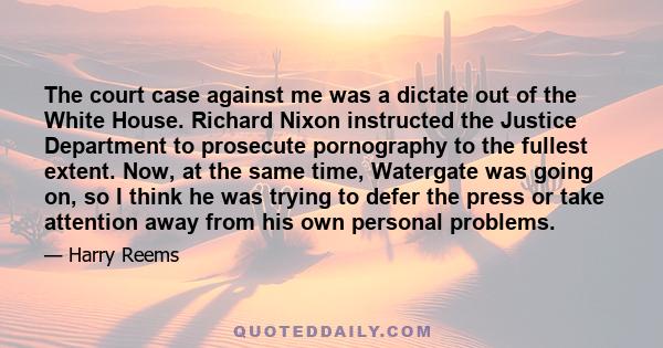 The court case against me was a dictate out of the White House. Richard Nixon instructed the Justice Department to prosecute pornography to the fullest extent. Now, at the same time, Watergate was going on, so I think
