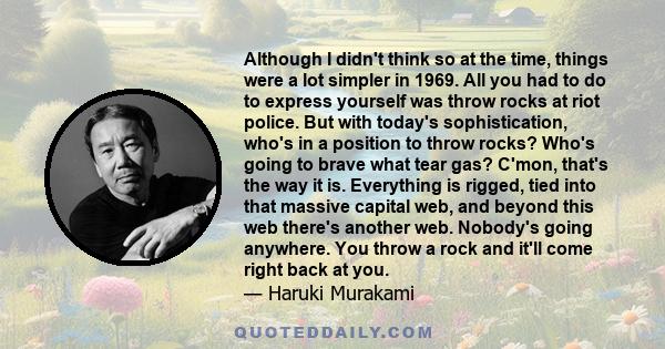 Although I didn't think so at the time, things were a lot simpler in 1969. All you had to do to express yourself was throw rocks at riot police. But with today's sophistication, who's in a position to throw rocks? Who's