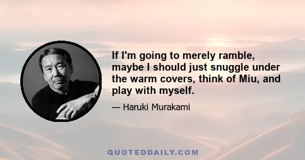 If I'm going to merely ramble, maybe I should just snuggle under the warm covers, think of Miu, and play with myself.