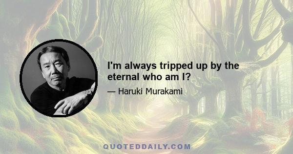 I'm always tripped up by the eternal who am I?
