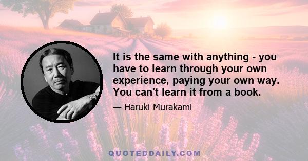 It is the same with anything - you have to learn through your own experience, paying your own way. You can't learn it from a book.