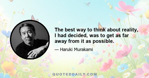 The best way to think about reality, I had decided, was to get as far away from it as possible.