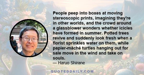 People peep into boxes at moving stereoscopic prints, imagining they're in other worlds, and the crowd around a glassblower wonders whether icicles have formed in summer. Potted trees revive and suddenly look fresh when