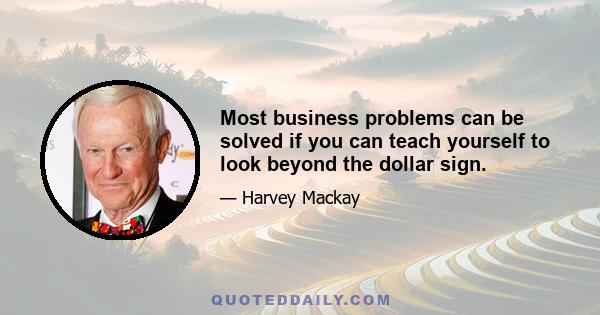 Most business problems can be solved if you can teach yourself to look beyond the dollar sign.
