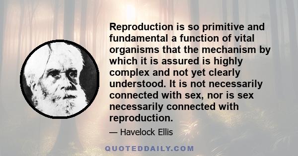Reproduction is so primitive and fundamental a function of vital organisms that the mechanism by which it is assured is highly complex and not yet clearly understood. It is not necessarily connected with sex, nor is sex