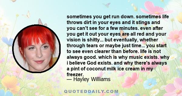 sometimes you get run down. sometimes life throws dirt in your eyes and it stings and you can't see for a few minutes. even after you get it out your eyes are all red and your vision is shitty... but eventually, whether
