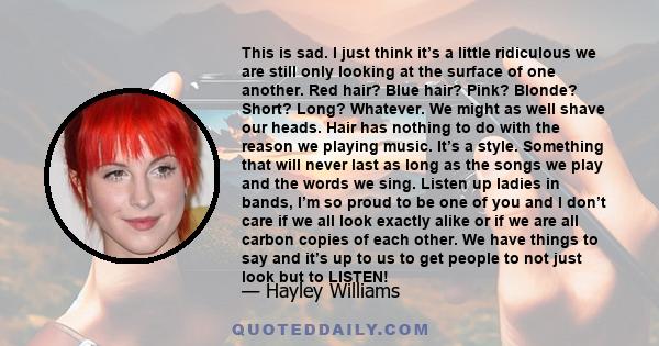 This is sad. I just think it’s a little ridiculous we are still only looking at the surface of one another. Red hair? Blue hair? Pink? Blonde? Short? Long? Whatever. We might as well shave our heads. Hair has nothing to