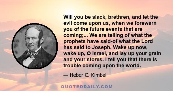 Will you be slack, brethren, and let the evil come upon us, when we forewarn you of the future events that are coming;... We are telling of what the prophets have said-of what the Lord has said to Joseph. Wake up now,