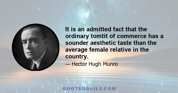 It is an admitted fact that the ordinary tomtit of commerce has a sounder aesthetic taste than the average female relative in the country.